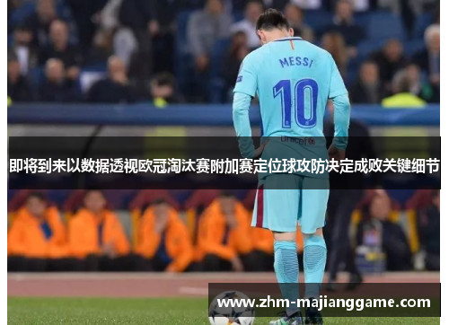 即将到来以数据透视欧冠淘汰赛附加赛定位球攻防决定成败关键细节