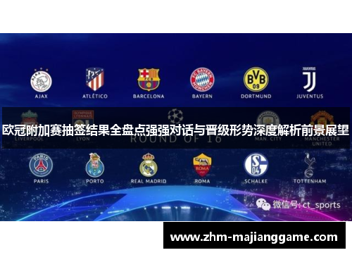 欧冠附加赛抽签结果全盘点强强对话与晋级形势深度解析前景展望