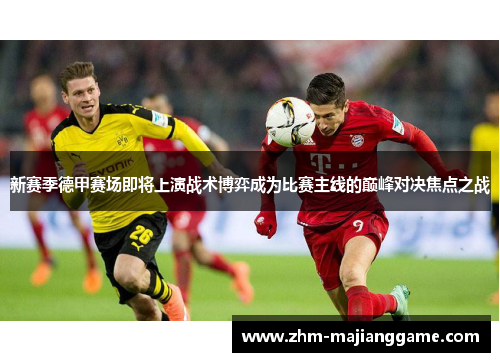 新赛季德甲赛场即将上演战术博弈成为比赛主线的巅峰对决焦点之战