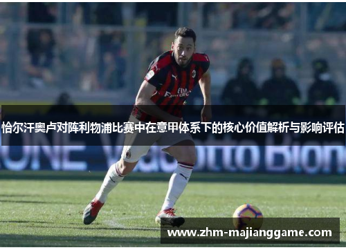 恰尔汗奥卢对阵利物浦比赛中在意甲体系下的核心价值解析与影响评估