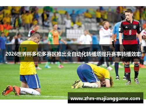 2026世界杯多伦多赛区推出全自动化转播塔提升赛事转播效率