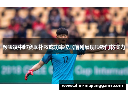 颜骏凌中超赛季扑救成功率位居前列展现顶级门将实力 颜骏凌中超赛季扑救成功率位居前列展现顶级门将实力