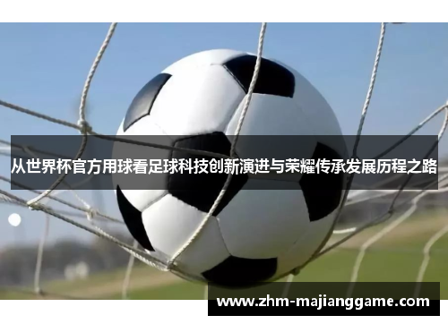 从世界杯官方用球看足球科技创新演进与荣耀传承发展历程之路