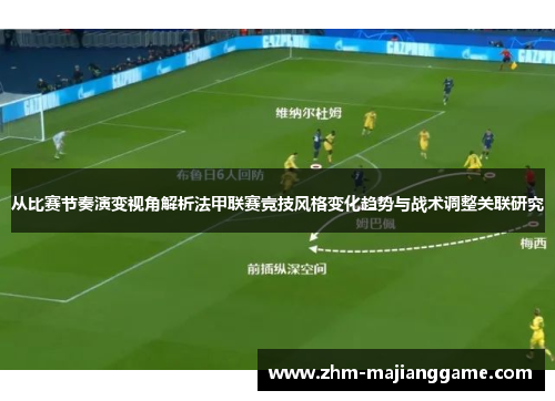 从比赛节奏演变视角解析法甲联赛竞技风格变化趋势与战术调整关联研究