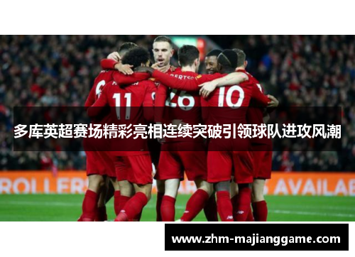 多库英超赛场精彩亮相连续突破引领球队进攻风潮 多库英超赛场精彩亮相连续突破引领球队进攻风潮