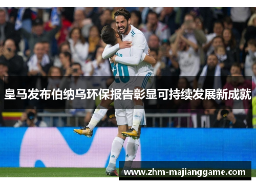 皇马发布伯纳乌环保报告彰显可持续发展新成就 皇马发布伯纳乌环保报告彰显可持续发展新成就