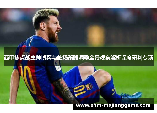 西甲焦点战主帅博弈与临场策略调整全景观察解析深度研判专项 西甲焦点战主帅博弈与临场策略调整全景观察解析深度研判专项